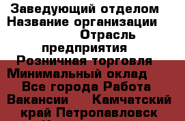 Заведующий отделом › Название организации ­ Prisma › Отрасль предприятия ­ Розничная торговля › Минимальный оклад ­ 1 - Все города Работа » Вакансии   . Камчатский край,Петропавловск-Камчатский г.